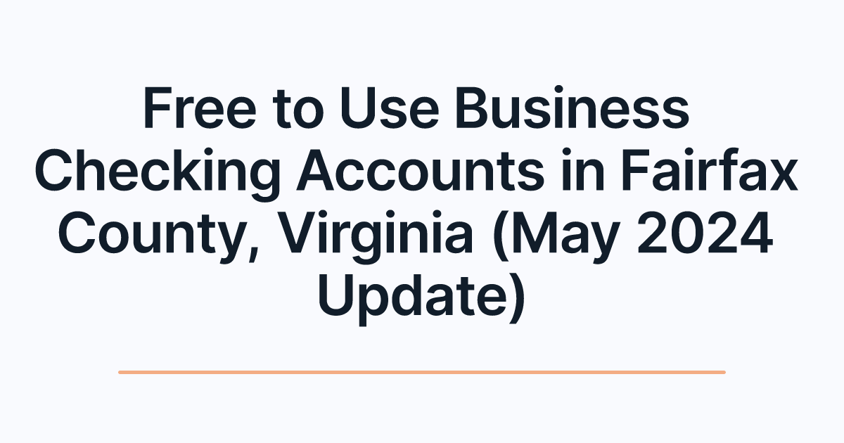 Free to Use Business Checking Accounts in Fairfax County, Virginia (May 2024 Update)